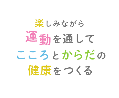 楽しみながら、喜びながら 運動を通して、幸せを育てる