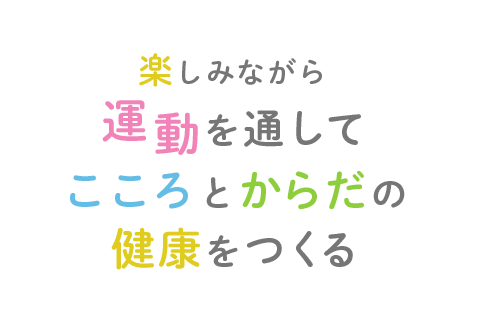 楽しみながら、喜びながら 運動を通して、幸せを育てる